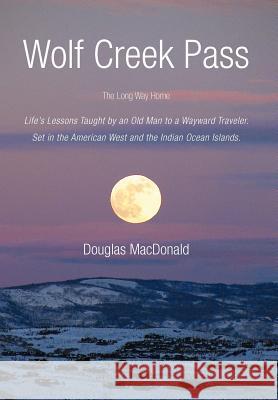 Wolf Creek Pass: The Long Way Home Life's Lessons Taught by an Old Man to a Wayward Traveler. Set in the American West and the Indian O