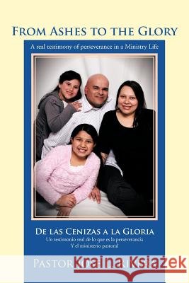 From Ashes to the Glory; De las Cenizas a la Gloria: A real testimony of perseverance in a Ministry Life; Un testimonio real de lo que es la persevera
