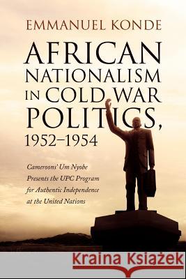 African Nationalism in Cold War Politics: 1952-1954, Cameroons' Um Nyobe Presents the UPC Program for Authentic Independence at the United Nations