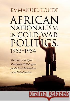 African Nationalism in Cold War Politics: 1952-1954, Cameroons' Um Nyobe Presents the UPC Program for Authentic Independence at the United Nations