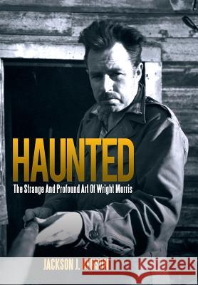 Haunted: The Strange and Profound Art of Wright Morris: The Strange and Profound Art of Wright Morris