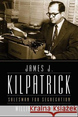 James J. Kilpatrick : Salesman for Segregation