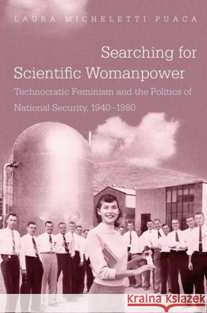 Searching for Scientific Womanpower: Technocratic Feminism and the Politics of National Security, 1940-1980