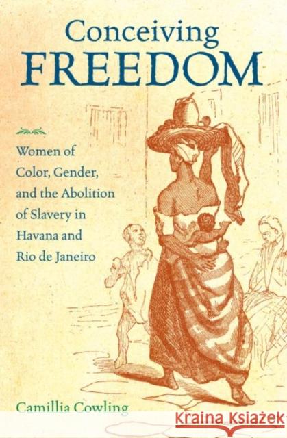 Conceiving Freedom: Women of Color, Gender, and the Abolition of Slavery in Havana and Rio de Janeiro