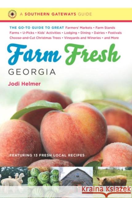 Farm Fresh Georgia: The Go-To Guide to Great Farmers' Markets, Farm Stands, Farms, U-Picks, Kids' Activities, Lodging, Dining, Dairies, Fe