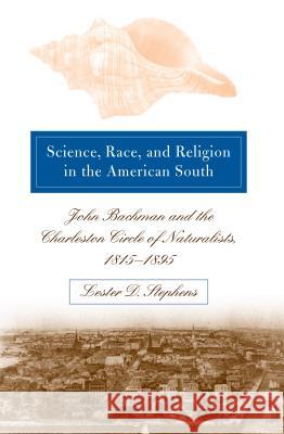 Science, Race, and Religion in the American South: John Bachman and the Charleston Circle of Naturalists, 1815-1895