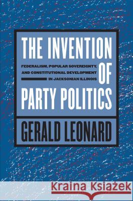 The Invention of Party Politics: Federalism, Popular Sovereignty, and Constitutional Development in Jacksonian Illinois
