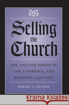 Selling the Church: The English Parish in Law, Commerce, and Religion, 1350-1550