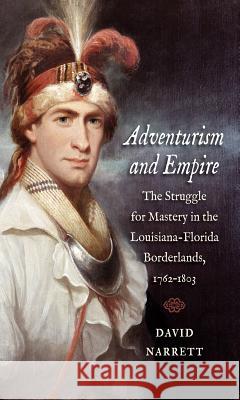 Adventurism and Empire: The Struggle for Mastery in the Louisiana-Florida Borderlands, 1762-1803