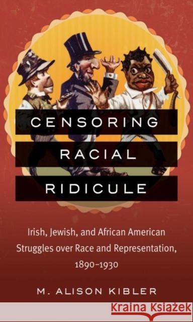 Censoring Racial Ridicule: Irish, Jewish, and African American Struggles over Race and Representation, 1890-1930