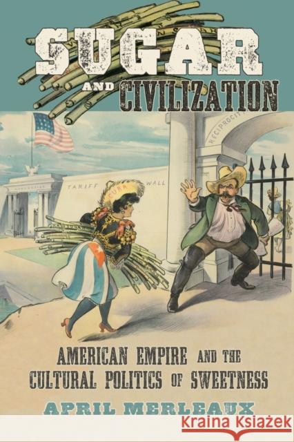Sugar and Civilization: American Empire and the Cultural Politics of Sweetness