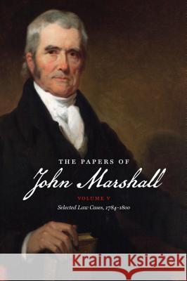 The Papers of John Marshall: Vol. V: Selected Law Cases, 1784-1800