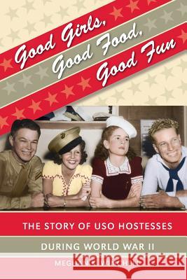 Good Girls, Good Food, Good Fun: The Story of USO Hostesses during World War II