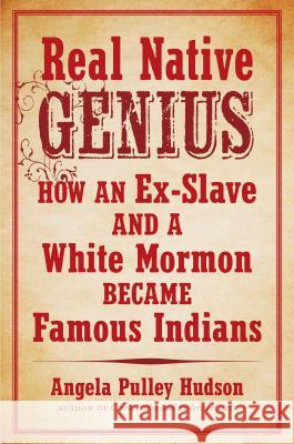 Real Native Genius: How an Ex-Slave and a White Mormon Became Famous Indians