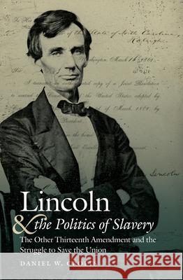 Lincoln and the Politics of Slavery: The Other Thirteenth Amendment and the Struggle to Save the Union