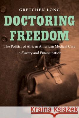 Doctoring Freedom: The Politics of African American Medical Care in Slavery and Emancipation