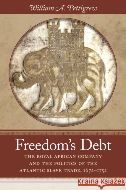 Freedom's Debt: The Royal African Company and the Politics of the Atlantic Slave Trade, 1672-1752