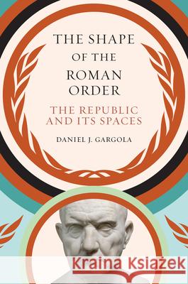 The Shape of the Roman Order: The Republic and Its Spaces