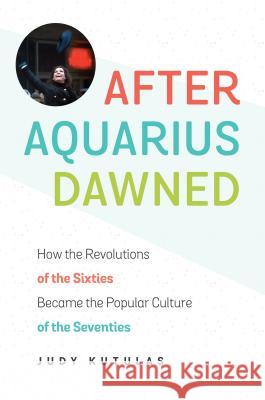 After Aquarius Dawned: How the Revolutions of the Sixties Became the Popular Culture of the Seventies
