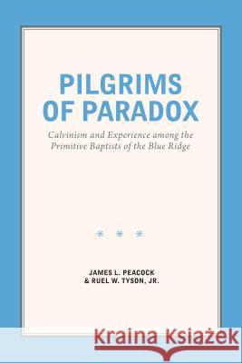 Pilgrims of Paradox: Calvinism and Experience Among the Primitive Baptists of the Blue Ridge