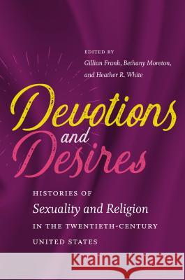 Devotions and Desires: Histories of Sexuality and Religion in the Twentieth-Century United States