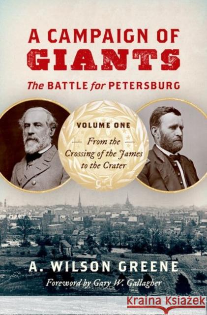 A Campaign of Giants: The Battle for Petersburg, Volume One: From the Crossing of the James to the Crater