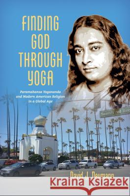 Finding God through Yoga: Paramahansa Yogananda and Modern American Religion in a Global Age