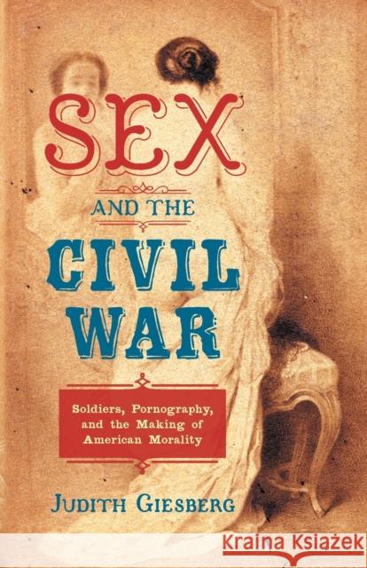 Sex and the Civil War: Soldiers, Pornography, and the Making of American Morality