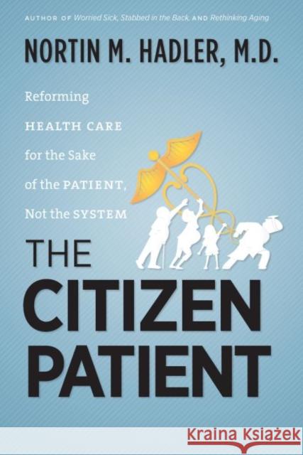 The Citizen Patient: Reforming Health Care for the Sake of the Patient, Not the System