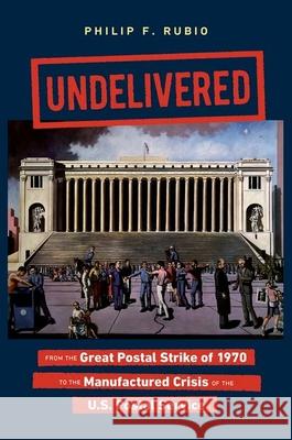 Undelivered: From the Great Postal Strike of 1970 to the Manufactured Crisis of the U.S. Postal Service