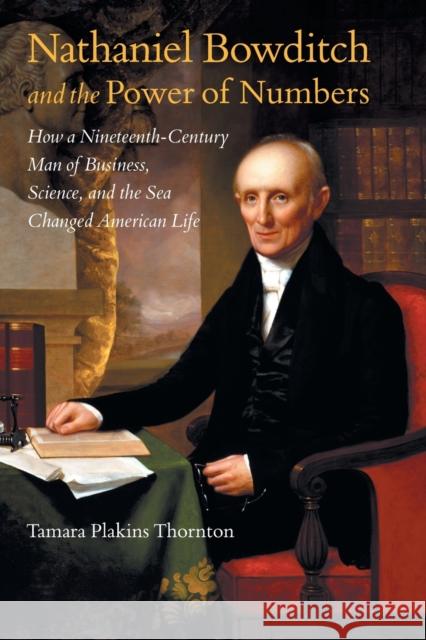 Nathaniel Bowditch and the Power of Numbers: How a Nineteenth-Century Man of Business, Science, and the Sea Changed American Life