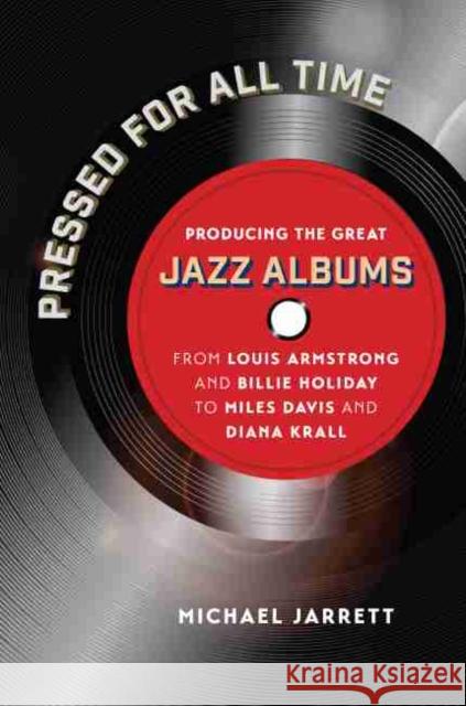 Pressed for All Time: Producing the Great Jazz Albums from Louis Armstrong and Billie Holiday to Miles Davis and Diana Krall
