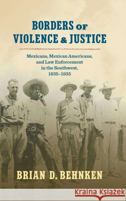 Borders of Violence and Justice: Mexicans, Mexican Americans, and Law Enforcement in the Southwest, 1835-1935