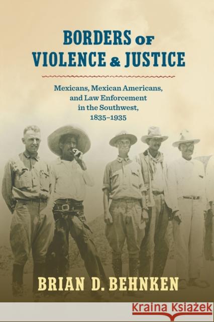 Borders of Violence and Justice: Mexicans, Mexican Americans, and Law Enforcement in the Southwest, 1835-1935