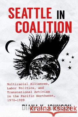 Seattle in Coalition: Multiracial Alliances, Labor Politics, and Transnational Activism in the Pacific Northwest, 1970-1999