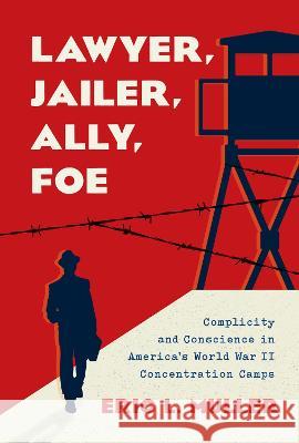 Lawyer, Jailer, Ally, Foe: Complicity and Conscience in America's World War II Concentration Camps