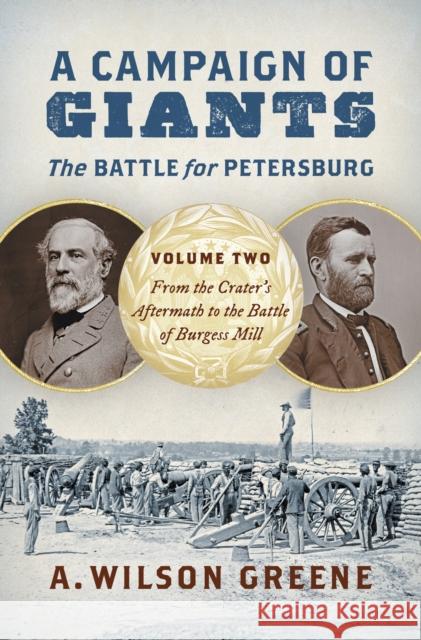 A Campaign of Giants--The Battle for Petersburg: Volume 2: From the Crater's Aftermath to the Battle of Burgess Mill