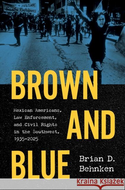 Brown and Blue: Mexican Americans, Law Enforcement, and Civil Rights in the Southwest, 1935-2025