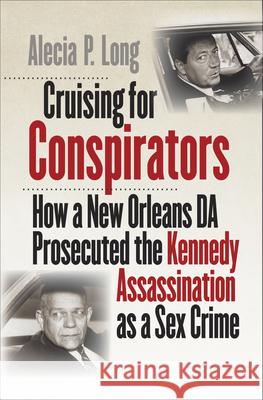 Cruising for Conspirators: How a New Orleans Da Prosecuted the Kennedy Assassination as a Sex Crime