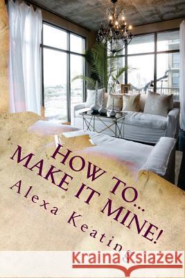 How To... Make It Mine!: From 'House of Commons' to Fabulously YOURS Simply and Affordably