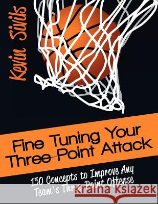 Fine Tuning Your Three-Point Attack: 150 Concepts to Improve Any Team's Three-Point Offense