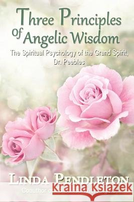Three Principles of Angelic Wisdom: The Spiritual Psychology of the Grand Spirit, Dr. Peebles