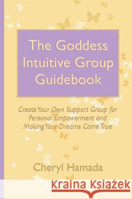 The Goddess Intuitive Group Guidebook: Create Your Own Support Group for Personal Empowerment and Making Your Dreams Come True