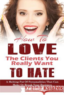 How To Love The Clients You Really Want To Hate: A melting Pot Of Personalities That Can Make Or Break Your Salon