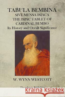 Tabula Bembina: SIVE MENSA ISIACA THE ISIAC TABLET OF CARDINAL BEMBO Its History and Occult Significance