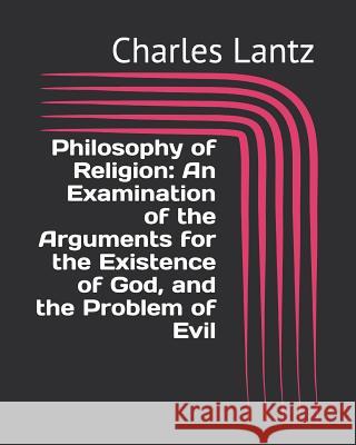 Philosophy of Religion: An Examination of the Arguments for the Existence of God, and the Problem of Evil