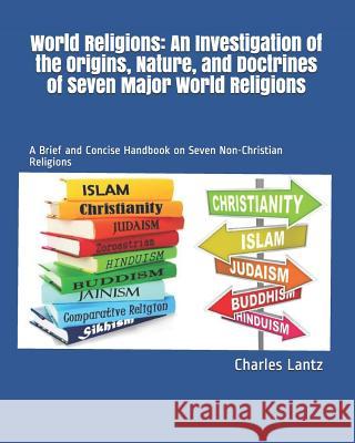 World Religions: An Investigation of the Origins, Nature, and Doctrines of Seven Major World Religions: A Brief and Concise Handbook on