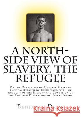 A North-Side View of Slavery. The Refugee: Or the Narratives of Fugitive Slaves in Canada. Related by Themselves, with an Account of the History and C