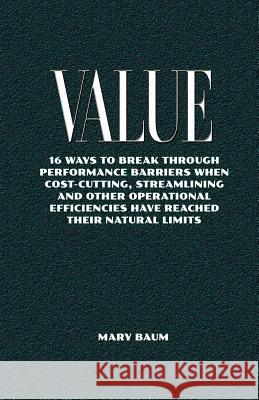 Value: 16ways to break through performance barriers whencost-cutting, streamlining and otheroperational efficiencies have rea