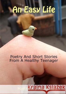 An Easy Life: Poetry And Short Stories From A Healthy Teenager